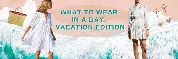 What to Wear in a Day: Vacation Edition
